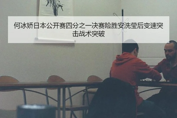 何冰娇日本公开赛四分之一决赛险胜安洗莹后变速突击战术突破